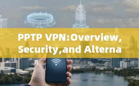 PPTP VPN:Overview,Security,and Alternatives
