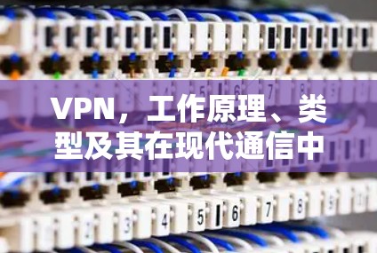 VPN，工作原理、类型及其在现代通信中的重要性
