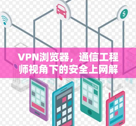VPN浏览器，通信工程师视角下的安全上网解决方案