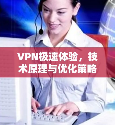 VPN极速体验，技术原理与优化策略解析