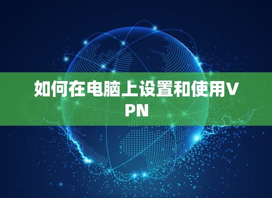如何在电脑上设置和使用VPN