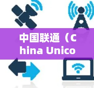 中国联通（China Unicom）作为中国主要的电信运营商之一，提供多种企业级VPN服务，但不提供个人翻墙或访问境外受限网站的服务。以下是相关信息