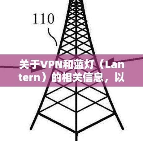 关于VPN和蓝灯（Lantern）的相关信息，以下是一些关键点，供你参考