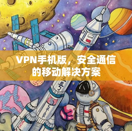 VPN手机版，安全通信的移动解决方案