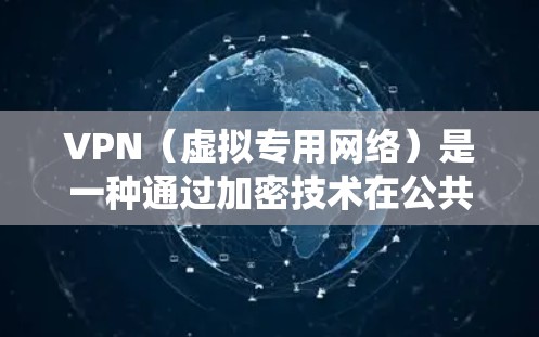 VPN（虚拟专用网络）是一种通过加密技术在公共网络上建立安全连接的工具，常用于保护隐私、绕过地域限制或远程访问内部网络。以下是关于VPN链接的常见问题和解答