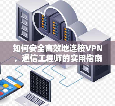 如何安全高效地连接VPN，通信工程师的实用指南