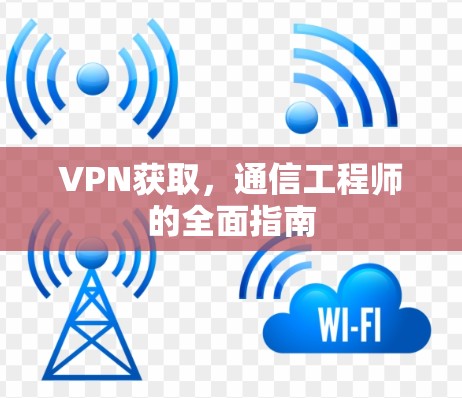 VPN获取，通信工程师的全面指南