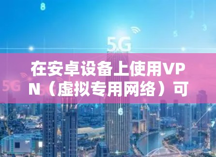 在安卓设备上使用VPN(虚拟专用网络)可以帮助你加密网络流量、访问受限内容或增强隐私保护。以下是详细的指南 在安卓设备上使用VPN(虚拟专用网络)可以帮助你加密网络流量、访问受限内容或增强隐私保护。以下是详细的指南