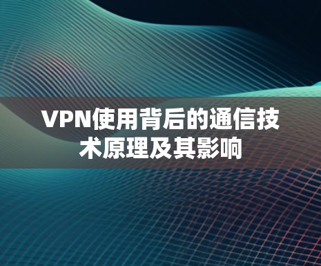 VPN使用背后的通信技术原理及其影响