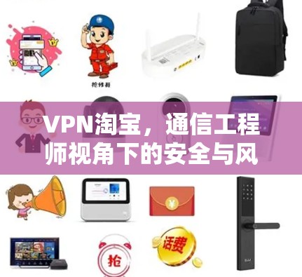 VPN淘宝，通信工程师视角下的安全与风险分析
