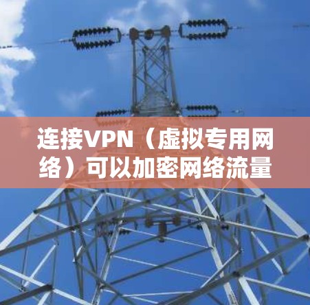 连接VPN(虚拟专用网络)可以加密网络流量、保护隐私或访问受限制的内容。以下是手机连接VPN的通用步骤及注意事项 连接VPN(虚拟专用网络)可以加密网络流量、保护隐私或访问受限制的内容。以下是手机连接VPN的通用步骤及注意事项