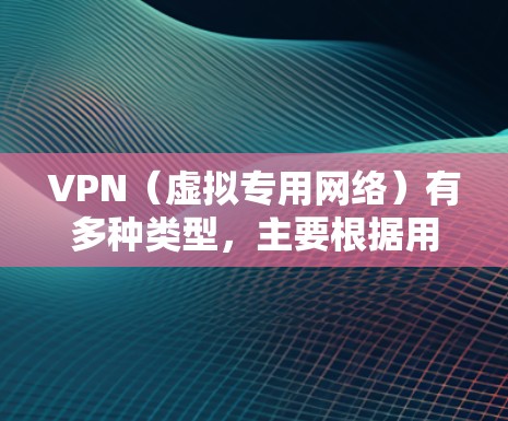VPN(虚拟专用网络)有多种类型,主要根据用途、协议和技术架构进行分类。以下是常见的 VPN 类型及其特点 VPN(虚拟专用网络)有多种类型,主要根据用途、协议和技术架构进行分类。以下是常见的 VPN 类型及其特点
