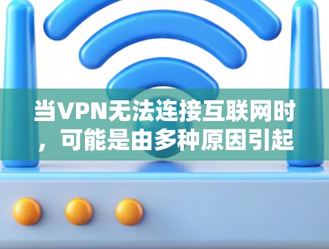 当VPN无法连接互联网时，可能是由多种原因引起的。以下是逐步排查和解决问题的指南