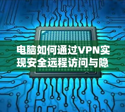 电脑如何通过VPN实现安全远程访问与隐私保护